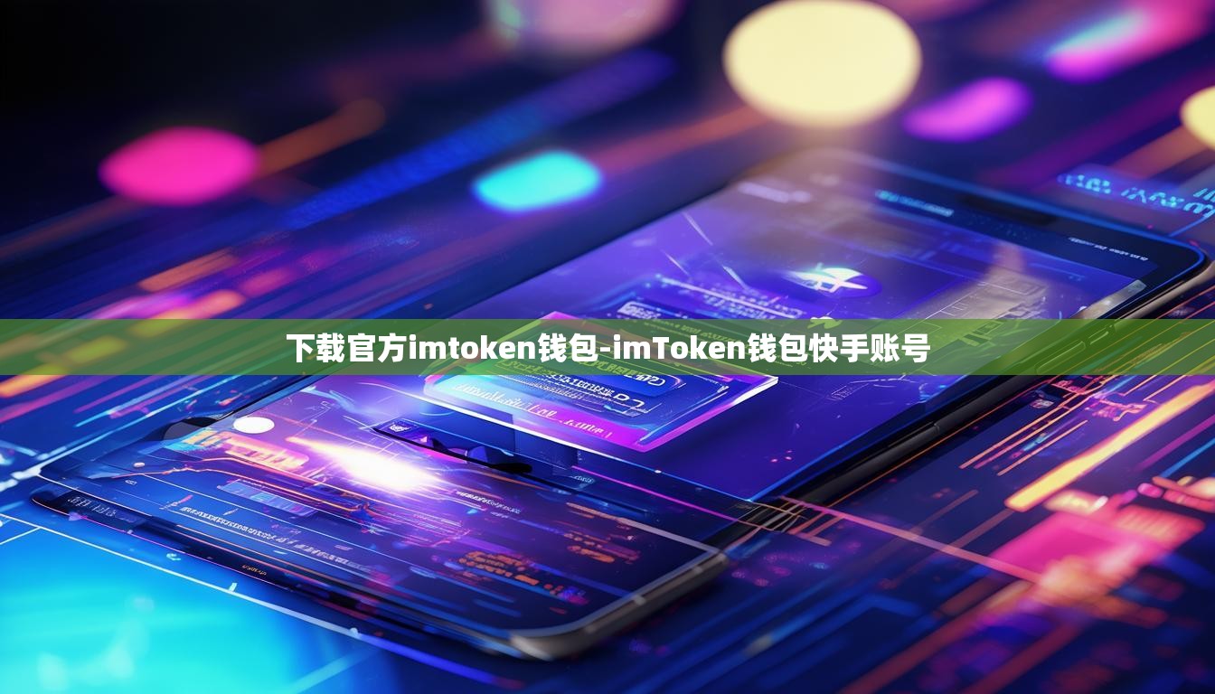 下载官方imtoken钱包-imToken钱包快手账号